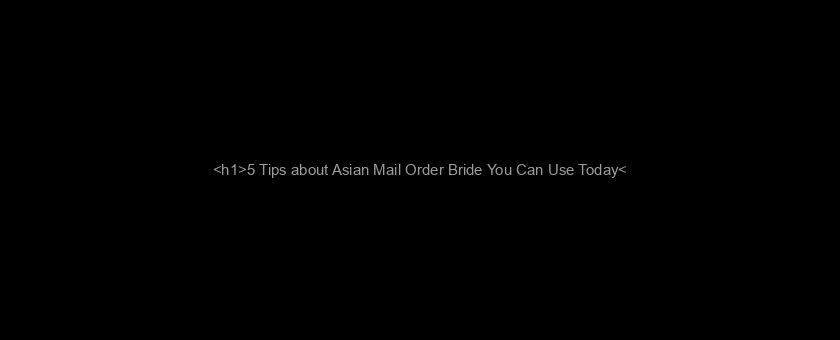 <h1>5 Tips about Asian Mail Order Bride You Can Use Today</h1>